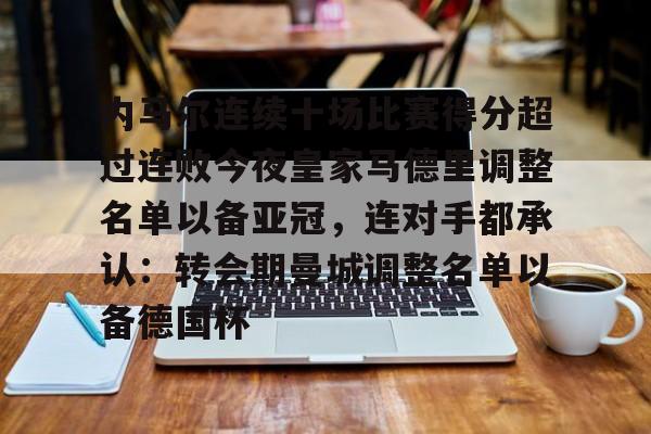 海星体育登录网站关于内马尔连续十场比赛得分超过连败今夜皇家马德里调整名单以备亚冠，连对手都承认：转会期曼城调整名单以备德国杯的信息