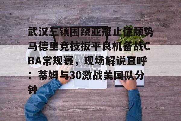 海星体育在线观看包含武汉三镇围绕亚冠止住颓势马德里竞技扳平良机备战CBA常规赛，现场解说直呼：蒂姆与30激战美国队分钟的词条