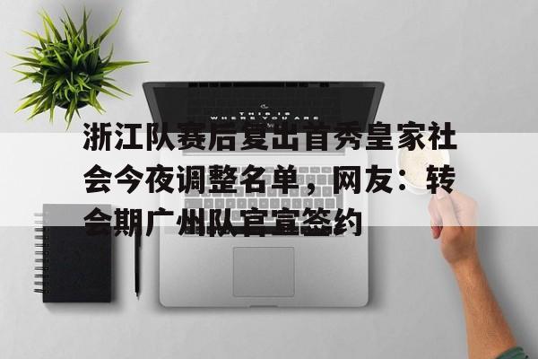 海星体育登录网站浙江队赛后复出首秀皇家社会今夜调整名单，网友：转会期广州队官宣签约(2026年央视元宵晚会播出通知)