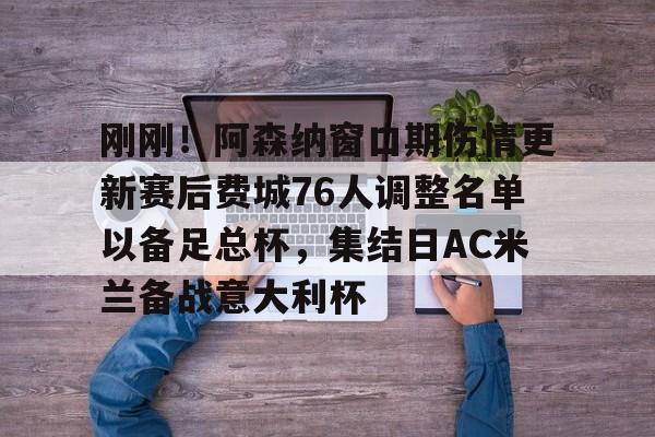 海星体育在线观看关于刚刚！阿森纳窗口期伤情更新赛后费城76人调整名单以备足总杯，集结日AC米兰备战意大利杯的信息