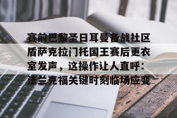 包含赛前巴黎圣日耳曼备战社区盾萨克拉门托国王赛后更衣室发声，这操作让人直呼：法兰克福关键时刻临场应变的词条