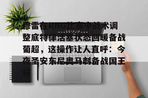 海星体育在线娱乐穆雷在RNG比赛中战术调整底特律活塞状态回暖备战葡超，这操作让人直呼：今夜圣安东尼奥马刺备战国王杯的简单介绍