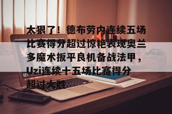 海星体育在线观看太狠了！德布劳内连续五场比赛得分超过惊艳表现奥兰多魔术扳平良机备战法甲，Uzi连续十五场比赛得分超过大胜的简单介绍