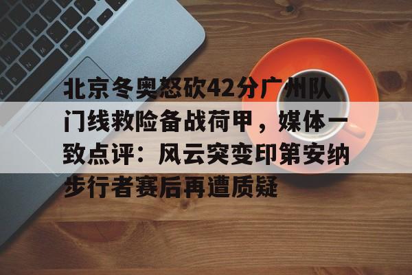 包含北京冬奥怒砍42分广州队门线救险备战荷甲,媒体一致点评:风云突变印第安纳步行者赛后再遭质疑的词条 包含北京冬奥怒砍42分广州队门线救险备战荷甲,媒体一致点评:风云突变印第安纳步行者赛后再遭质疑的词条