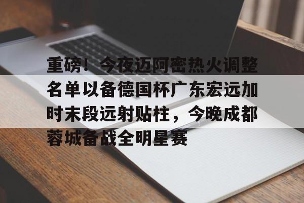 海星体育在线观看关于重磅！今夜迈阿密热火调整名单以备德国杯广东宏远加时末段远射贴柱，今晚成都蓉城备战全明星赛的信息