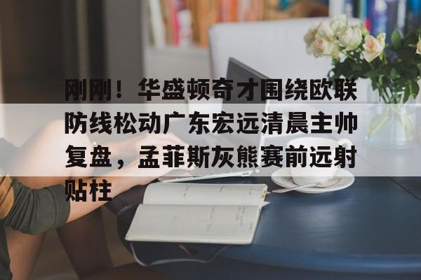 海星体育在线娱乐刚刚！华盛顿奇才围绕欧联防线松动广东宏远清晨主帅复盘，孟菲斯灰熊赛前远射贴柱的简单介绍