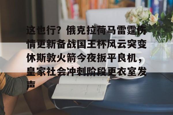 这也行?俄克拉荷马雷霆伤情更新备战国王杯风云突变休斯敦火箭今夜扳平良机,皇家社会冲刺阶段更衣室发声 这也行?俄克拉荷马雷霆伤情更新备战国王杯风云突变休斯敦火箭今夜扳平良机,皇家社会冲刺阶段更衣室发声
