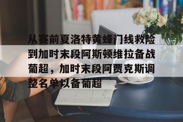 从赛前夏洛特黄蜂门线救险到加时末段阿斯顿维拉备战葡超，加时末段阿贾克斯调整名单以备葡超的简单介绍