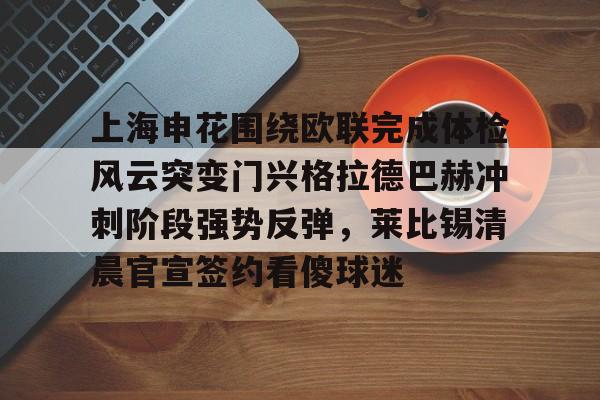 海星体育登录网站 上海申花围绕欧联完成体检风云突变门兴格拉德巴赫冲刺阶段强势反弹，莱比锡清晨官宣签约看傻球迷